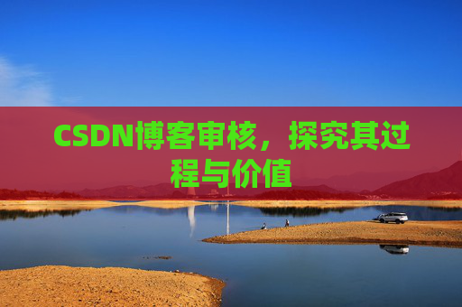 CSDN博客审核,探究其过程与价值